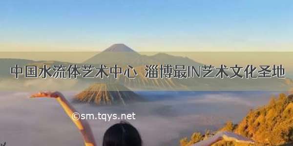 中国水流体艺术中心｜淄博最IN艺术文化圣地