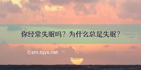 你经常失眠吗？为什么总是失眠？