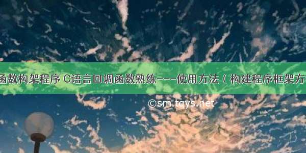 c语言回调函数构架程序 C语言回调函数熟练---使用方法（构建程序框架方便好用）...