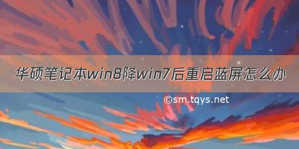 华硕笔记本win8降win7后重启蓝屏怎么办