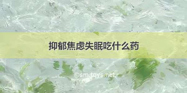 抑郁焦虑失眠吃什么药