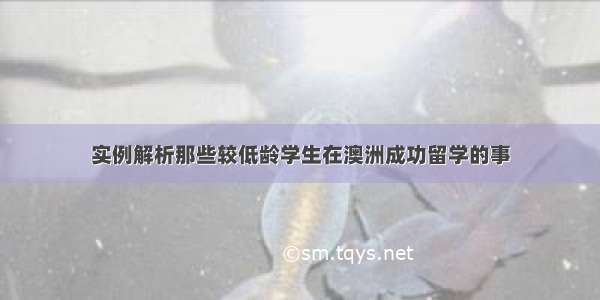 实例解析那些较低龄学生在澳洲成功留学的事