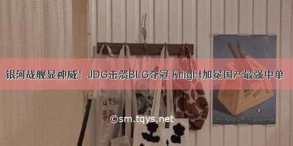 银河战舰显神威！JDG击溃BLG夺冠 Knight加冕国产最强中单