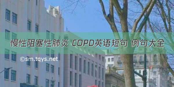 慢性阻塞性肺炎 COPD英语短句 例句大全