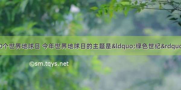 4月22日是第40个世界地球日 今年世界地球日的主题是&ldquo;绿色世纪&rdquo;。下列行为不