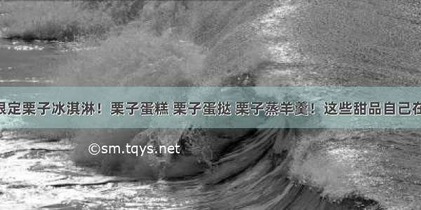 日本发售限定栗子冰淇淋！栗子蛋糕 栗子蛋挞 栗子蒸羊羹！这些甜品自己在家也能做！