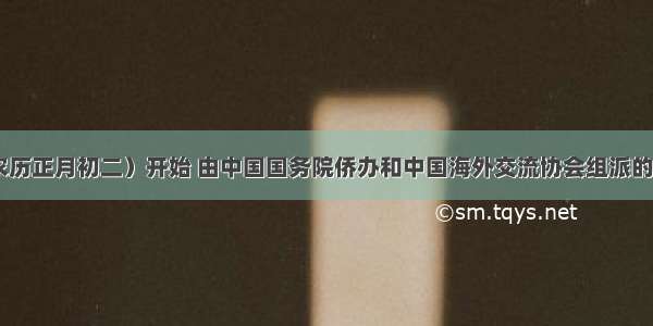 2月15日（农历正月初二）开始 由中国国务院侨办和中国海外交流协会组派的5个&ldquo;