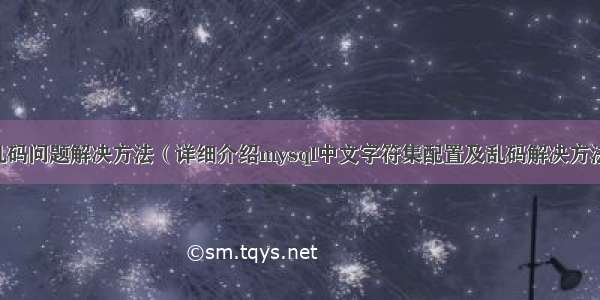 mysql汉字乱码问题解决方法（详细介绍mysql中文字符集配置及乱码解决方法） mysql有