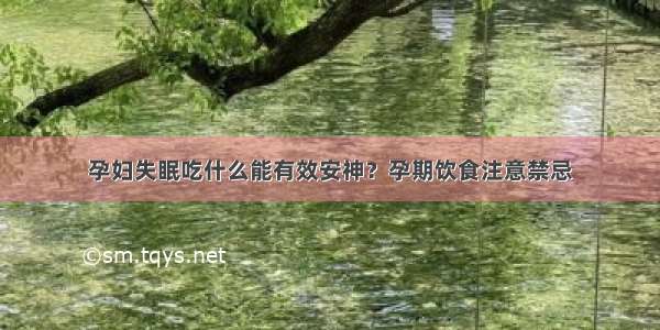 孕妇失眠吃什么能有效安神？孕期饮食注意禁忌