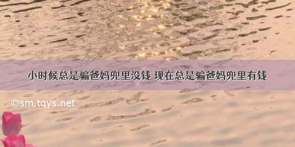 小时候总是骗爸妈兜里没钱 现在总是骗爸妈兜里有钱