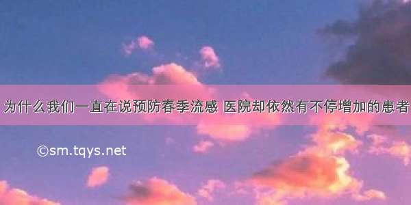 为什么我们一直在说预防春季流感 医院却依然有不停增加的患者