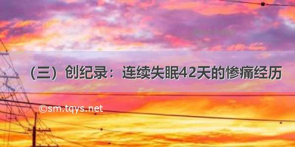 （三）创纪录：连续失眠42天的惨痛经历