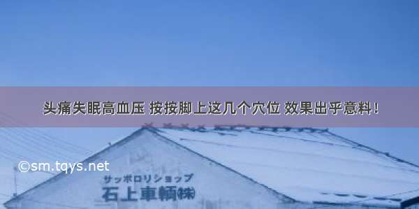 头痛失眠高血压 按按脚上这几个穴位 效果出乎意料！