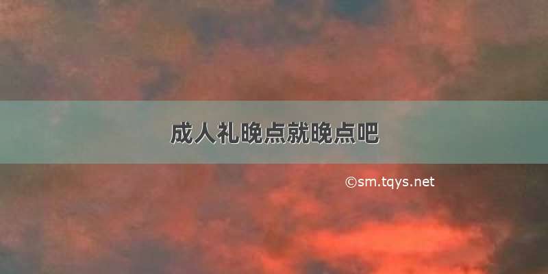 成人礼晚点就晚点吧