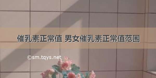 催乳素正常值 男女催乳素正常值范围