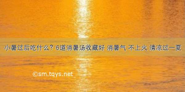 小暑过后吃什么？6道消暑汤收藏好 消暑气 不上火 清凉过一夏