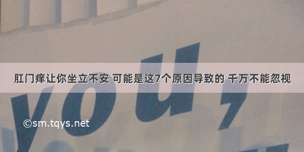 肛门痒让你坐立不安 可能是这7个原因导致的 千万不能忽视