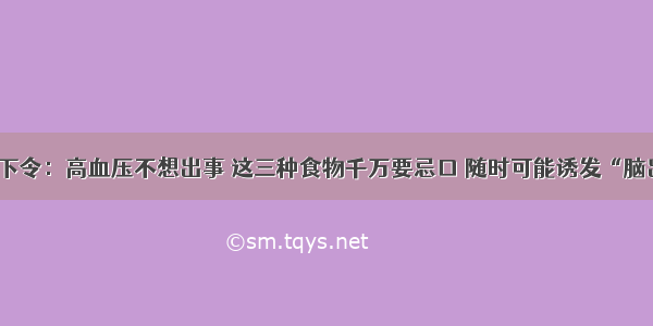 医院下令：高血压不想出事 这三种食物千万要忌口 随时可能诱发“脑出血”