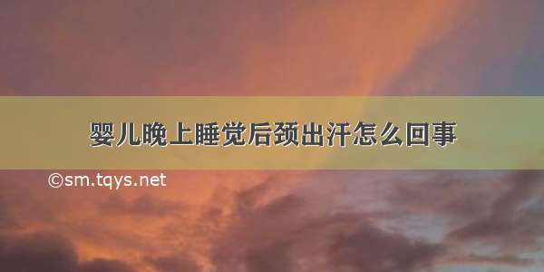 婴儿晚上睡觉后颈出汗怎么回事