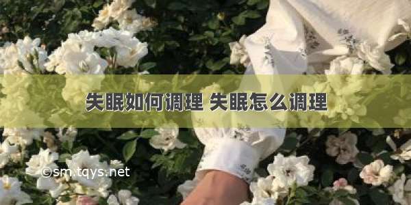 失眠如何调理 失眠怎么调理