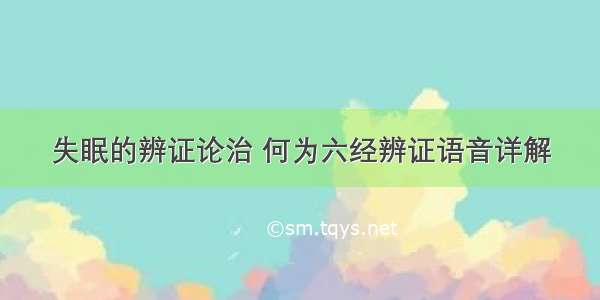 失眠的辨证论治 何为六经辨证语音详解