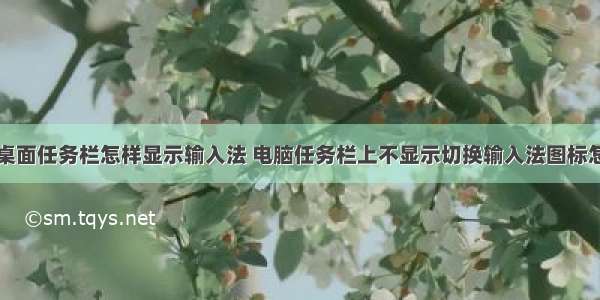 计算机桌面任务栏怎样显示输入法 电脑任务栏上不显示切换输入法图标怎么办...