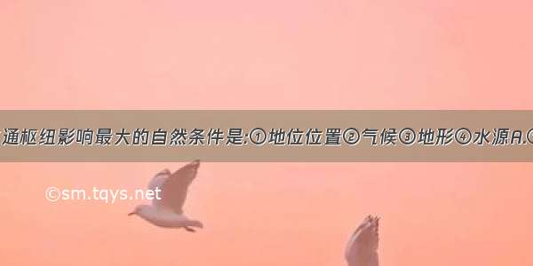 单选题对交通枢纽影响最大的自然条件是:①地位位置②气候③地形④水源A.①②B.①③C