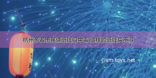 杭州多名市民烧纸钱铅中毒 这样的纸钱买不得