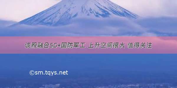 该股融合5G+国防军工 上升空间很大 值得关注