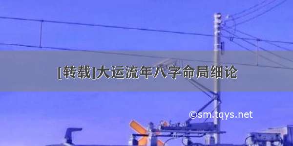 [转载]大运流年八字命局细论