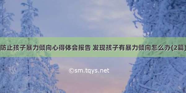 防止孩子暴力倾向心得体会报告 发现孩子有暴力倾向怎么办(2篇)