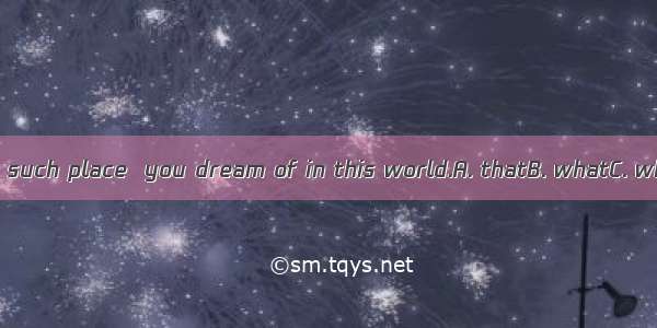 There is no such place  you dream of in this world.A. thatB. whatC. whichD. as