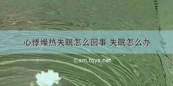 心悸燥热失眠怎么回事 失眠怎么办