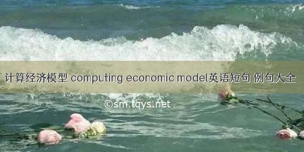 计算经济模型 computing economic model英语短句 例句大全