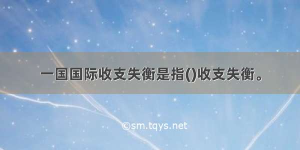 一国国际收支失衡是指()收支失衡。