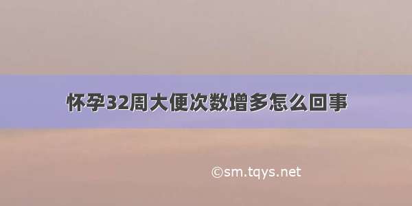 怀孕32周大便次数增多怎么回事