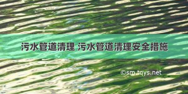 污水管道清理 污水管道清理安全措施