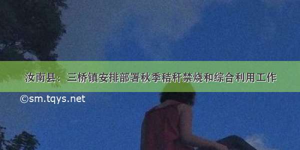 汝南县：三桥镇安排部署秋季秸秆禁烧和综合利用工作