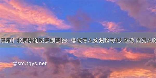 【健康】北京协和医院副院长：中老年人必须坚守8大防线 百万人收藏！