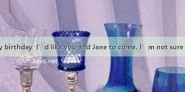 —Tomorrow  my birthday  I’d like you and Jane to come. I’m not sure if she  free.A. wil