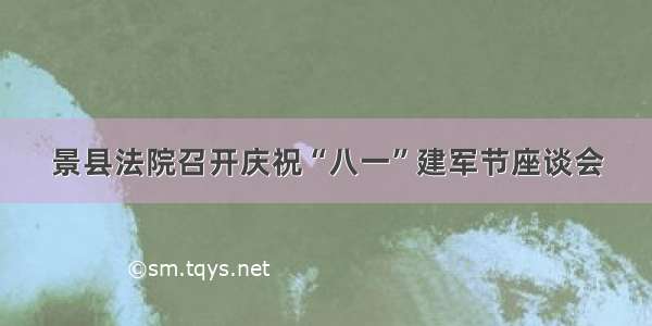 景县法院召开庆祝“八一”建军节座谈会