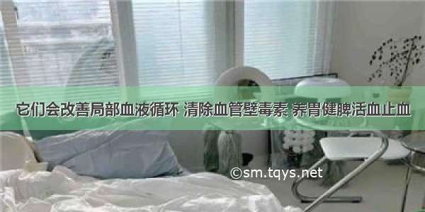 它们会改善局部血液循环 清除血管壁毒素 养胃健脾活血止血