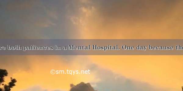 Jim and Mary were both patiences in a Mental Hospital. One day because they were walking b