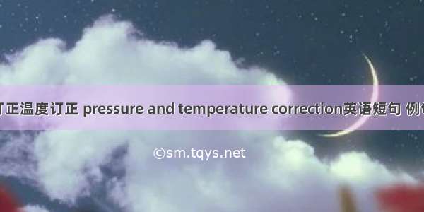 气压订正温度订正 pressure and temperature correction英语短句 例句大全
