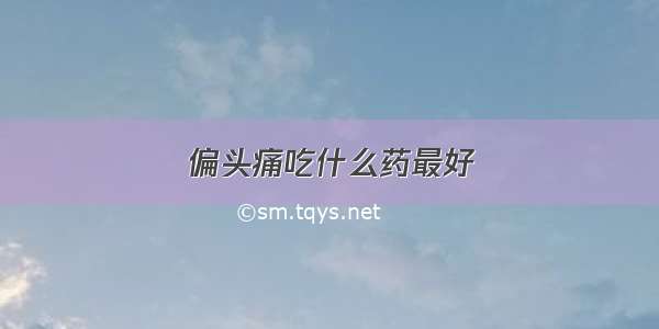 偏头痛吃什么药最好