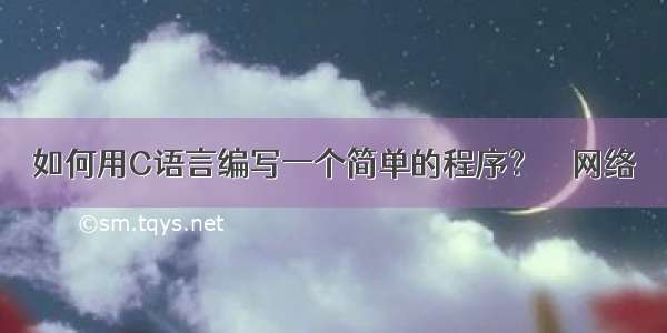 如何用C语言编写一个简单的程序？ – 网络