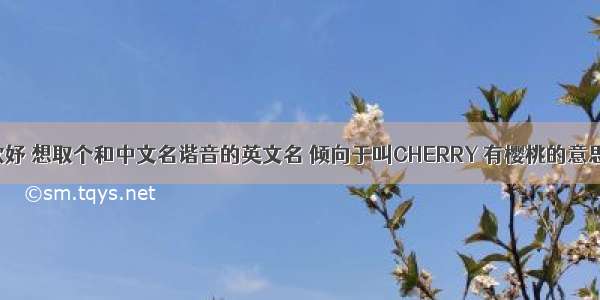 中文名叫歆妤 想取个和中文名谐音的英文名 倾向于叫CHERRY 有樱桃的意思 不知道大