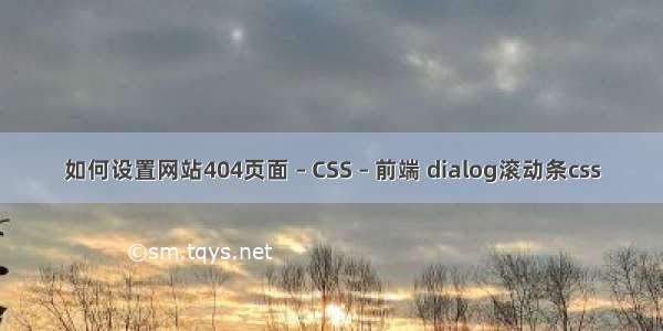 如何设置网站404页面 – CSS – 前端 dialog滚动条css