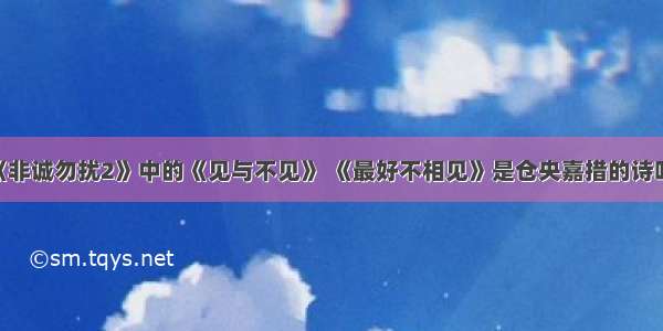 《非诚勿扰2》中的《见与不见》 《最好不相见》是仓央嘉措的诗吗?