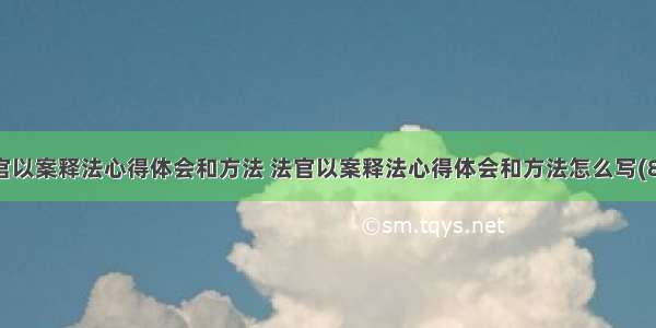 法官以案释法心得体会和方法 法官以案释法心得体会和方法怎么写(8篇)